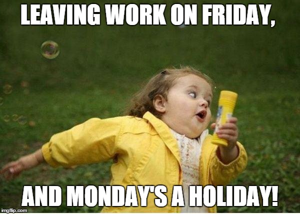 Chubby Bubbles Girl Meme | LEAVING WORK ON FRIDAY, AND MONDAY'S A HOLIDAY! | image tagged in memes,chubby bubbles girl | made w/ Imgflip meme maker