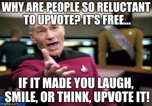 Be nice and upvote things! | WHY ARE PEOPLE SO RELUCTANT TO UPVOTE? IT'S FREE... IF IT MADE YOU LAUGH, SMILE, OR THINK, UPVOTE IT! | image tagged in memes,picard wtf | made w/ Imgflip meme maker