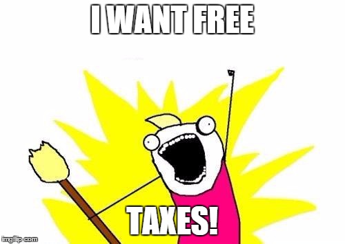 Give it to me! Gimme! Gimme! | I WANT FREE TAXES! | image tagged in memes,x all the y | made w/ Imgflip meme maker