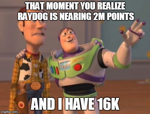 X, X Everywhere | THAT MOMENT YOU REALIZE RAYDOG IS NEARING 2M POINTS; AND I HAVE 16K | image tagged in memes,x x everywhere | made w/ Imgflip meme maker