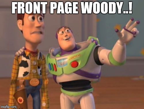 X, X Everywhere Meme | FRONT PAGE WOODY..! | image tagged in memes,x x everywhere | made w/ Imgflip meme maker