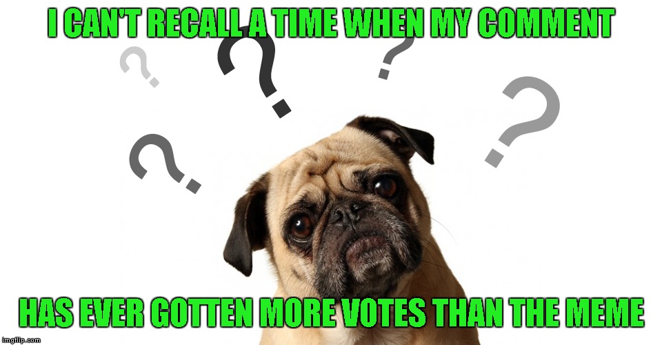 I CAN'T RECALL A TIME WHEN MY COMMENT HAS EVER GOTTEN MORE VOTES THAN THE MEME | made w/ Imgflip meme maker
