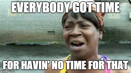 Ain't Nobody Got Time For That | EVERYBODY GOT TIME; FOR HAVIN' NO TIME FOR THAT | image tagged in memes,aint nobody got time for that | made w/ Imgflip meme maker