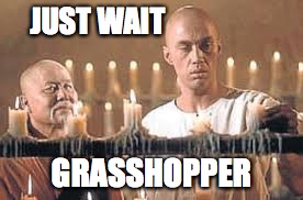 JUST WAIT GRASSHOPPER | made w/ Imgflip meme maker