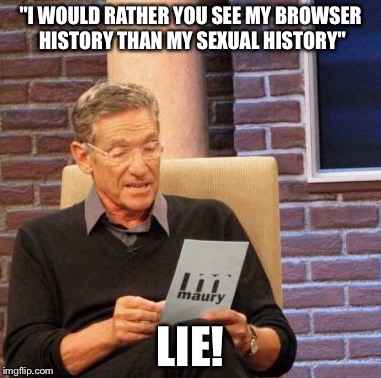Maury Lie Detector | "I WOULD RATHER YOU SEE MY BROWSER HISTORY THAN MY SEXUAL HISTORY"; LIE! | image tagged in memes,maury lie detector | made w/ Imgflip meme maker