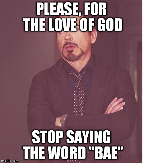 soooo sick of hearing it already | PLEASE, FOR THE LOVE OF GOD; STOP SAYING THE WORD "BAE" | image tagged in memes,face you make robert downey jr,bae | made w/ Imgflip meme maker