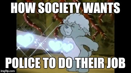 HOW SOCIETY WANTS; POLICE TO DO THEIR JOB | image tagged in police | made w/ Imgflip meme maker