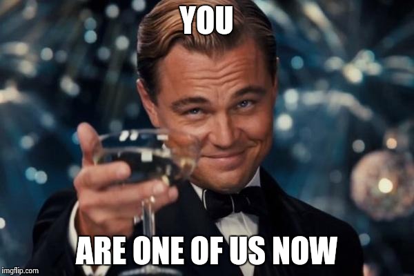 Leonardo Dicaprio Cheers Meme | YOU ARE ONE OF US NOW | image tagged in memes,leonardo dicaprio cheers | made w/ Imgflip meme maker