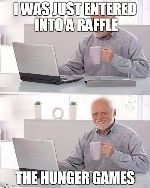 Hide the Pain Harold Meme | I WAS JUST ENTERED INTO A RAFFLE; THE HUNGER GAMES | image tagged in memes,hide the pain harold | made w/ Imgflip meme maker