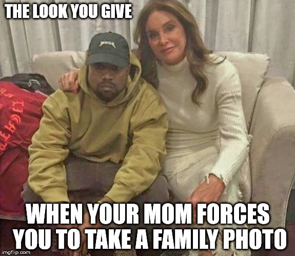 Kayne West | THE LOOK YOU GIVE; WHEN YOUR MOM FORCES YOU TO TAKE A FAMILY PHOTO | image tagged in kayne,caitlyn jenner,funny,funny memes,hilarious | made w/ Imgflip meme maker