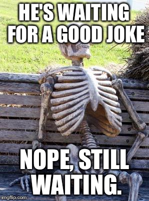Waiting Skeleton Meme | HE'S WAITING FOR A GOOD JOKE; NOPE, STILL WAITING. | image tagged in memes,waiting skeleton | made w/ Imgflip meme maker