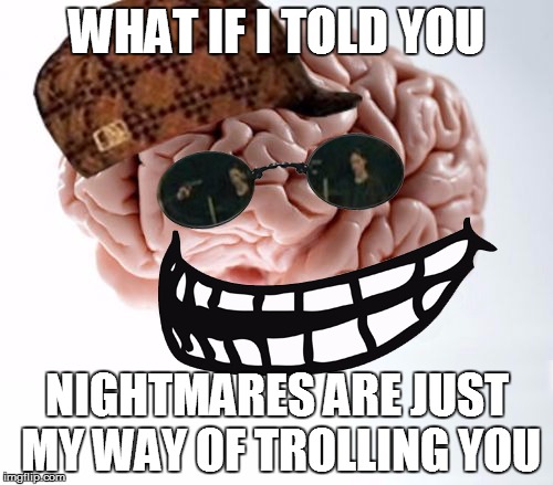 Scumbag Morpheus Brain Face | WHAT IF I TOLD YOU; NIGHTMARES ARE JUST MY WAY OF TROLLING YOU | image tagged in scumbag brain,matrix morpheus,troll face | made w/ Imgflip meme maker