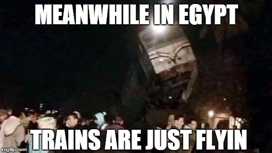 Just a normal day in Egypt | MEANWHILE IN EGYPT; TRAINS ARE JUST FLYIN | image tagged in egypt train,flying,i believe i can fly,high,egypt | made w/ Imgflip meme maker