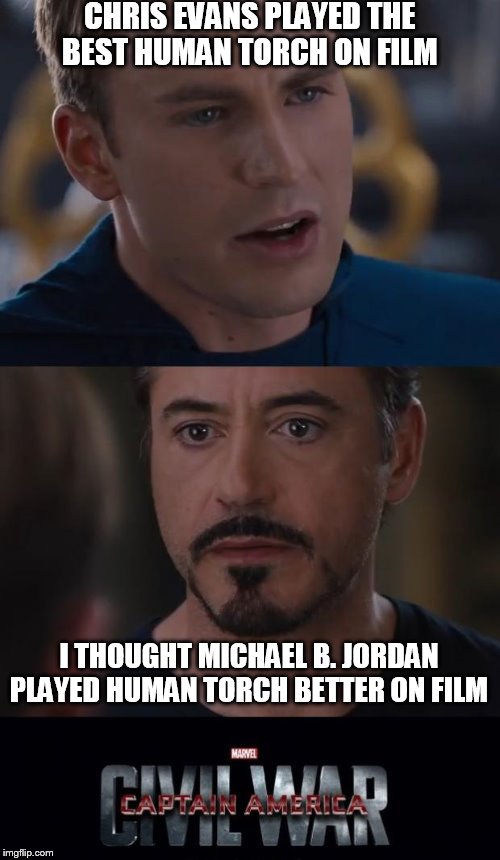 Marvel Civil War Meme | CHRIS EVANS PLAYED THE BEST HUMAN TORCH ON FILM; I THOUGHT MICHAEL B. JORDAN PLAYED HUMAN TORCH BETTER ON FILM | image tagged in memes,marvel civil war | made w/ Imgflip meme maker