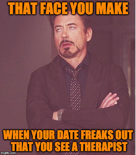Face You Make Robert Downey Jr | THAT FACE YOU MAKE; WHEN YOUR DATE FREAKS OUT THAT YOU SEE A THERAPIST | image tagged in memes,face you make robert downey jr | made w/ Imgflip meme maker