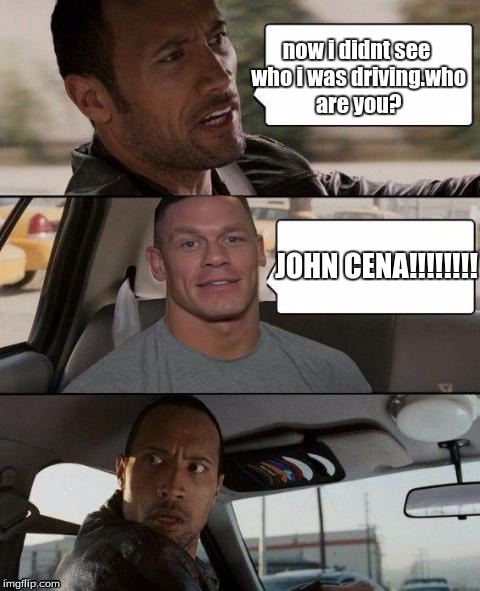 The Rock Driving (John Cena version) | now i didnt see who i was driving.who are you? JOHN CENA!!!!!!!! | image tagged in the rock driving john cena version | made w/ Imgflip meme maker