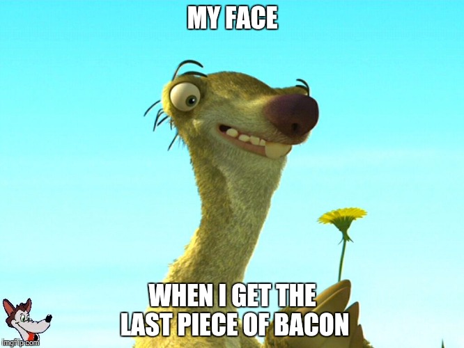 Sid with dandelion | MY FACE; WHEN I GET THE LAST PIECE OF BACON | image tagged in sid with dandelion | made w/ Imgflip meme maker