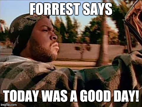 Today Was A Good Day | FORREST SAYS; TODAY WAS A GOOD DAY! | image tagged in memes,today was a good day | made w/ Imgflip meme maker