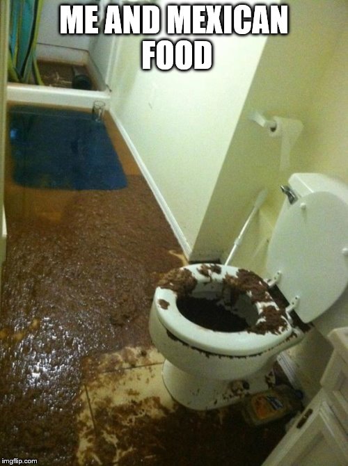poop | ME AND MEXICAN FOOD | image tagged in poop | made w/ Imgflip meme maker