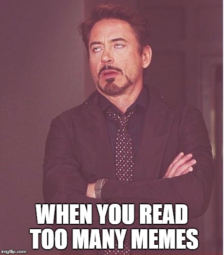 Face You Make Robert Downey Jr Meme | WHEN YOU READ TOO MANY MEMES | image tagged in memes,face you make robert downey jr | made w/ Imgflip meme maker