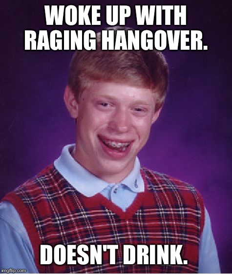 Bad Luck Brian | WOKE UP WITH RAGING HANGOVER. DOESN'T DRINK. | image tagged in memes,bad luck brian | made w/ Imgflip meme maker
