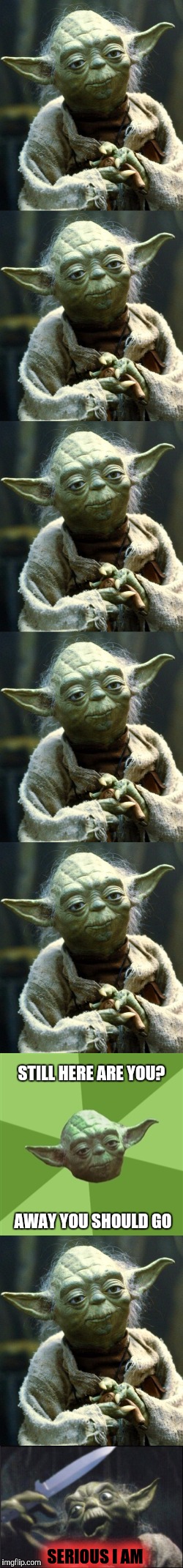 Never Bother Yoda When He Has a Knife | STILL HERE ARE YOU? AWAY YOU SHOULD GO; SERIOUS I AM | image tagged in yoda,star wars yoda,advice yoda,yoda wisdom,front page,hall of fame | made w/ Imgflip meme maker