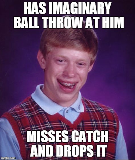 Bad Luck Brian | HAS IMAGINARY BALL THROW AT HIM; MISSES CATCH AND DROPS IT | image tagged in memes,bad luck brian | made w/ Imgflip meme maker