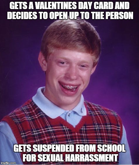 I Really Felt Sad After Making This...
Poor Brian, All He Wanted Was Love...
 | GETS A VALENTINES DAY CARD AND DECIDES TO OPEN UP TO THE PERSON; GETS SUSPENDED FROM SCHOOL FOR SEXUAL HARRASSMENT | image tagged in memes,bad luck brian | made w/ Imgflip meme maker
