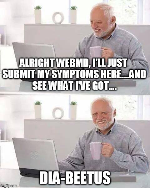 Hide the Pain Harold | ALRIGHT WEBMD, I'LL JUST SUBMIT MY SYMPTOMS HERE....AND SEE WHAT I'VE GOT.... DIA-BEETUS | image tagged in memes,hide the pain harold | made w/ Imgflip meme maker