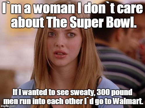 OMG Karen |  I`m a woman I don`t care about The Super Bowl. If I wanted to see sweaty, 300 pound men run into each other I`d go to Walmart. | image tagged in memes,omg karen | made w/ Imgflip meme maker