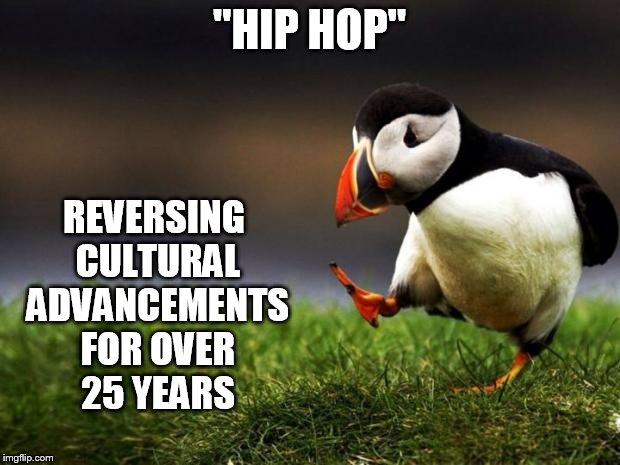 Unpopular Opinion Puffin | REVERSING CULTURAL ADVANCEMENTS FOR OVER 25 YEARS; "HIP HOP" | image tagged in memes,unpopular opinion puffin | made w/ Imgflip meme maker