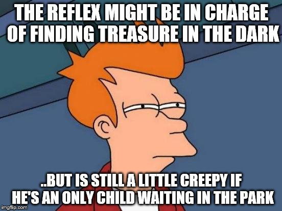 Ahh, the conundrum of Duran Duran | THE REFLEX MIGHT BE IN CHARGE OF FINDING TREASURE IN THE DARK; ..BUT IS STILL A LITTLE CREEPY IF HE'S AN ONLY CHILD WAITING IN THE PARK | image tagged in memes,futurama fry | made w/ Imgflip meme maker