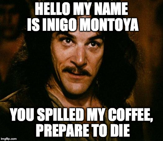Inigo Montoya Meme | HELLO MY NAME IS INIGO MONTOYA; YOU SPILLED MY COFFEE, PREPARE TO DIE | image tagged in memes,inigo montoya | made w/ Imgflip meme maker