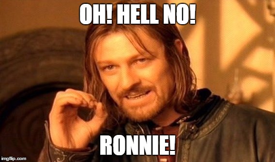 One Does Not Simply | OH! HELL NO! RONNIE! | image tagged in memes,one does not simply | made w/ Imgflip meme maker