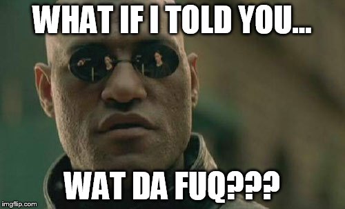Matrix Morpheus Meme | WHAT IF I TOLD YOU... WAT DA FUQ??? | image tagged in memes,matrix morpheus | made w/ Imgflip meme maker
