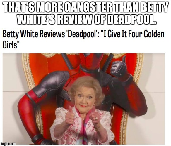 Betty White Approves. | THAT'S MORE GANGSTER THAN BETTY WHITE'S REVIEW OF DEADPOOL. | image tagged in betty white,deadpool,approval | made w/ Imgflip meme maker