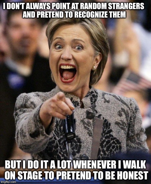 hillarypointing | I DON'T ALWAYS POINT AT RANDOM STRANGERS AND PRETEND TO RECOGNIZE THEM; BUT I DO IT A LOT WHENEVER I WALK ON STAGE TO PRETEND TO BE HONEST | image tagged in hillarypointing | made w/ Imgflip meme maker