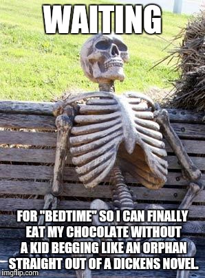 Waiting Skeleton | WAITING; FOR "BEDTIME" SO I CAN FINALLY EAT MY CHOCOLATE WITHOUT A KID BEGGING LIKE AN ORPHAN STRAIGHT OUT OF A DICKENS NOVEL. | image tagged in memes,waiting skeleton | made w/ Imgflip meme maker