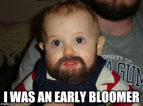 Beard Baby Meme | I WAS AN EARLY BLOOMER | image tagged in memes,beard baby | made w/ Imgflip meme maker