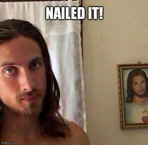 NAILED IT! | image tagged in almost jesus | made w/ Imgflip meme maker