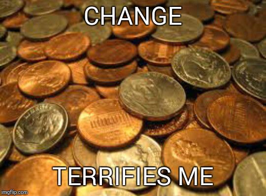 coins | CHANGE; TERRIFIES ME | image tagged in coins | made w/ Imgflip meme maker