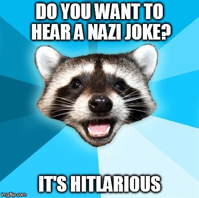 Nazi Meme | DO YOU WANT TO HEAR A NAZI JOKE? IT'S HITLARIOUS | image tagged in joke racoon,bad pun,nazi,hitler,racoon | made w/ Imgflip meme maker