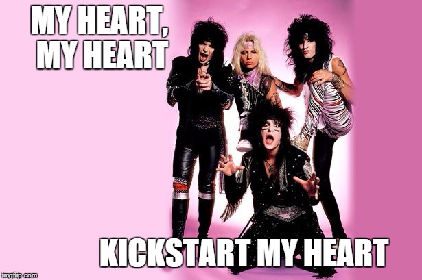 Motley Crue Valentine | MY HEART, MY HEART; KICKSTART MY HEART | image tagged in 80s,1980s | made w/ Imgflip meme maker