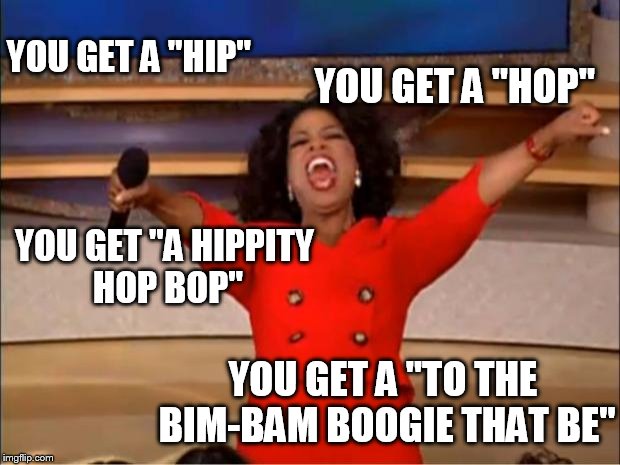 Oprah You Get A Meme | YOU GET A "HIP"; YOU GET A "HOP"; YOU GET "A HIPPITY HOP BOP"; YOU GET A "TO THE BIM-BAM BOOGIE THAT BE" | image tagged in memes,oprah you get a | made w/ Imgflip meme maker