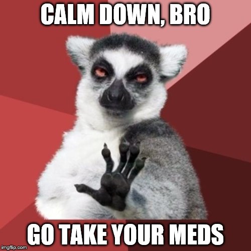 Chill Out Lemur Meme | CALM DOWN, BRO; GO TAKE YOUR MEDS | image tagged in memes,chill out lemur | made w/ Imgflip meme maker
