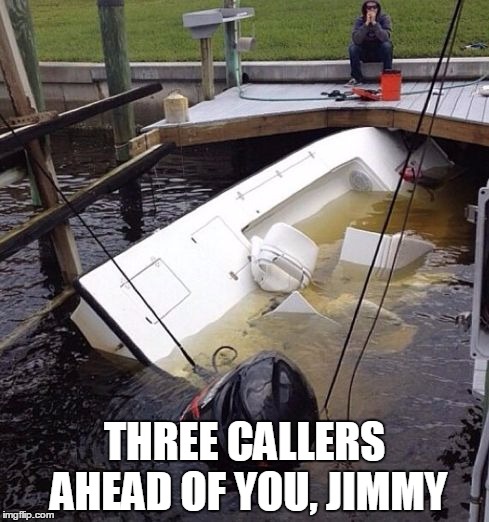 Worst weekend ever #429 | THREE CALLERS AHEAD OF YOU, JIMMY | image tagged in boat,memes | made w/ Imgflip meme maker