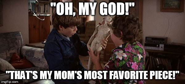 "OH, MY GOD!"; "THAT'S MY MOM'S MOST FAVORITE PIECE!" | image tagged in favorite piece,mom | made w/ Imgflip meme maker