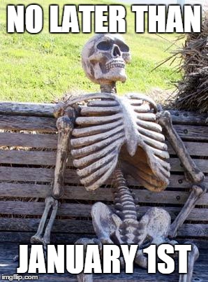 Waiting Skeleton Meme | NO LATER THAN; JANUARY 1ST | image tagged in memes,waiting skeleton | made w/ Imgflip meme maker