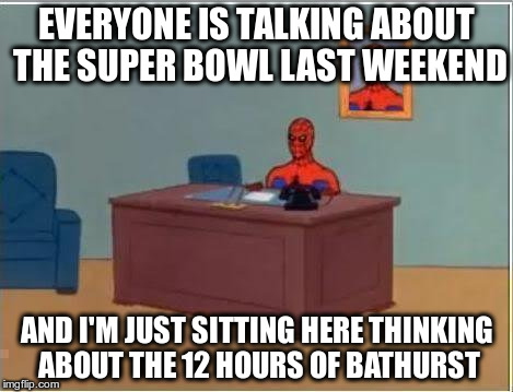 Spiderman Computer Desk Meme | EVERYONE IS TALKING ABOUT THE SUPER BOWL LAST WEEKEND; AND I'M JUST SITTING HERE THINKING ABOUT THE 12 HOURS OF BATHURST | image tagged in memes,spiderman computer desk,spiderman | made w/ Imgflip meme maker