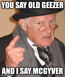 Back In My Day Meme | YOU SAY OLD GEEZER AND I SAY MCGYVER | image tagged in memes,back in my day | made w/ Imgflip meme maker